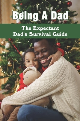Being A Dad: The Expectant Dad's Survival Guide: Pregnancy Books For Dads by Hueser, Omar