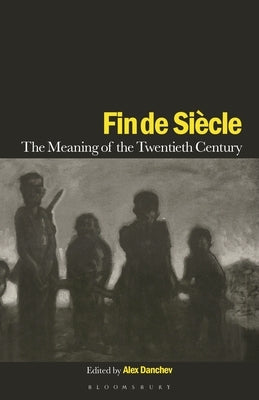 Fin de Siecle: The Meaning of the Twentieth Century by Danchev, Alex