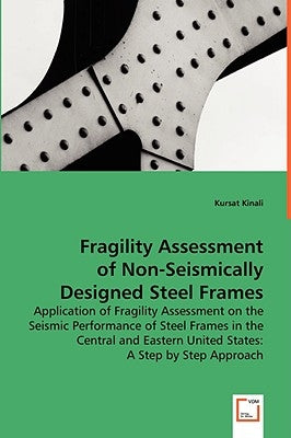 Fragility Assessment of Non-Seismically Designed Steel Frames by Kinali, Kursat