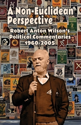 A Non-Euclidean Perspective: Robert Anton Wilson's Political Commentaries 1960-2005 by Wilson, Robert Anton