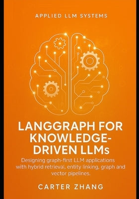 LangGraph guide for Knowledge-Driven LLMs: Designing graph-first LLM applications with hybrid retrieval, entity linking, graph and vector pipelines by Zhang, Carter