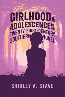 Girlhood and Adolescence in the Twenty-First-Century Southern Novel by Stave, Shirley a.