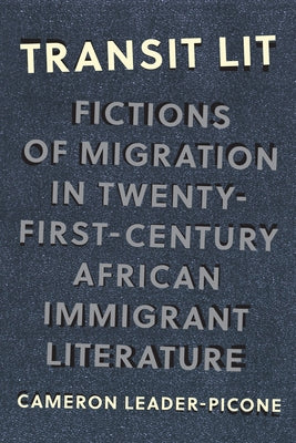 Transit Lit: Fictions of Migration in Twenty-First-Century African Immigrant Literature by Leader-Picone, Cameron
