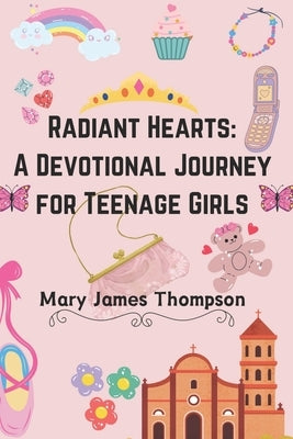 Radiant Hearts: A Devotional Journey for Teen Girls Ages 12-16: Building a Strong Foundation of Faith The teen girl guide towards a li by Thompson, Liam James