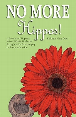 No More Hippos!: A Memoir of Hope for Wives Whose Husbands Struggle with Pornography or Sexual Addiction by Duer, Kolinda King