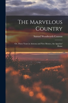 The Marvelous Country: Or, Three Years in Arizona and New Mexico, the Apaches' Home by Cozzens, Samuel Woodworth