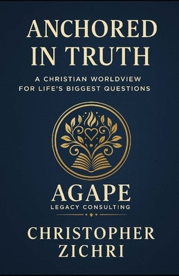 Anchored in Truth: A Christian Worldview For Life's Biggest Questions by Zichri, Christopher