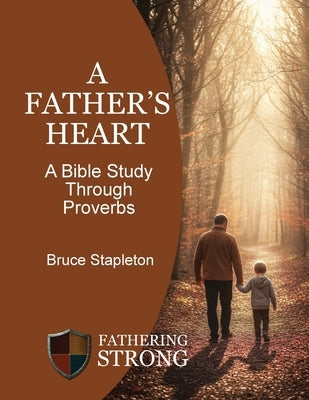 A Father's Heart - A Bible Study Through Proverbs by Stapleton, Bruce