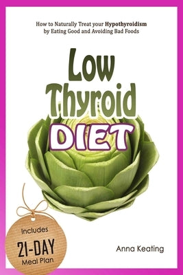 Low Thyroid Diet: How to Naturally Treat your Hypothyroidism by Εating Good and Avoiding Bad Foods by Keating, Anna
