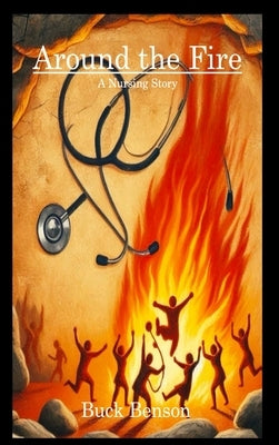 Around the Fire: A Nursing Story: A Nursing Story by Benson, Buck