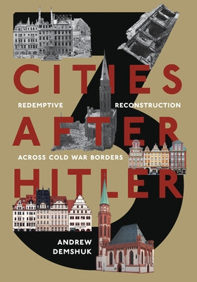 Three Cities After Hitler: Redemptive Reconstruction Across Cold War Borders by Demshuk, Andrew