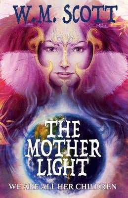 The Mother Light: We Are All Her Children by Scott, W. M.