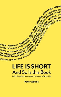 Life Is Short And So Is This Book: Brief Thoughts On Making The Most Of Your Life by Atkins, Peter
