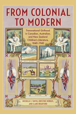 From Colonial to Modern: Transnational Girlhood in Canadian, Australian, and New Zealand Literature, 1840-1940 by Smith, Michelle J.