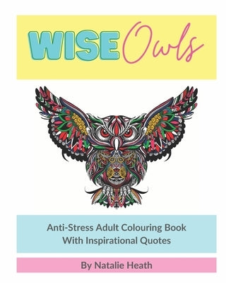Wise Owls Anti-Stress Adult Colouring Book: Adult Colouring - Inspirational Quotes - Mindfulness - Art Therapy - 8x10 - White Paper - One Image Per Pa by Heath, Natalie