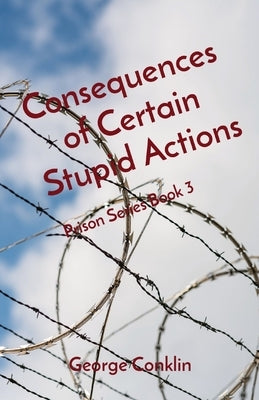 Consequences of Certain Stupid Actions: Prison Series Book 3 by Conklin, George