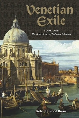 Venetian Exile: Book One: The Adventures of Baltasar Albueno by Burns, Robert Elwood