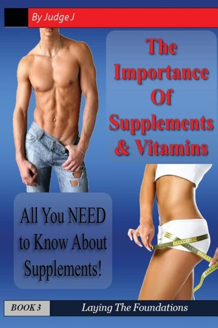 The Importance of Supplements & Vitamins: What You NEED to Know About Supplements by J, Judge