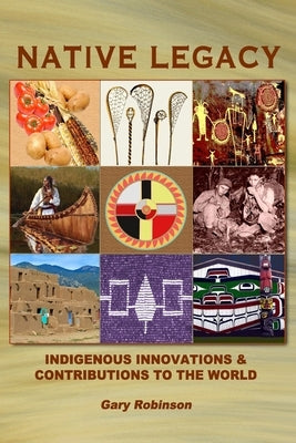 Native Legacy: Indigenous Innovations and Contributions to the World by Robinson, Gary