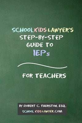 SchoolKidsLawyer's Step-By-Step Guide to IEPs - For Teachers by Thurston, Robert