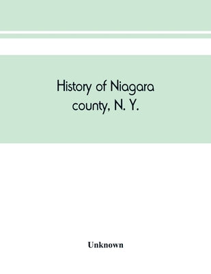 History of Niagara county, N. Y., with illustrations descriptive of its scenery, private residences, public buildings, fine blocks, and important manu by Unknown