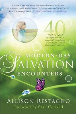 Modern-Day Salvation Encounters: 40 True Stories of Highly Dramatic, Incredibly Astonishing, Riveting, Salvation Conversion Testimonies by Restagno, Allison C.