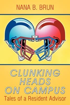 Clunking Heads on Campus: Tales of a Resident Advisor by Brun, Nana B.