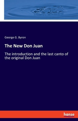 The New Don Juan: The introduction and the last canto of the original Don Juan by Byron, George G.