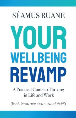 Your Wellbeing Revamp: A Practical Guide to Thriving in Life and Work by Ruane, Seamus