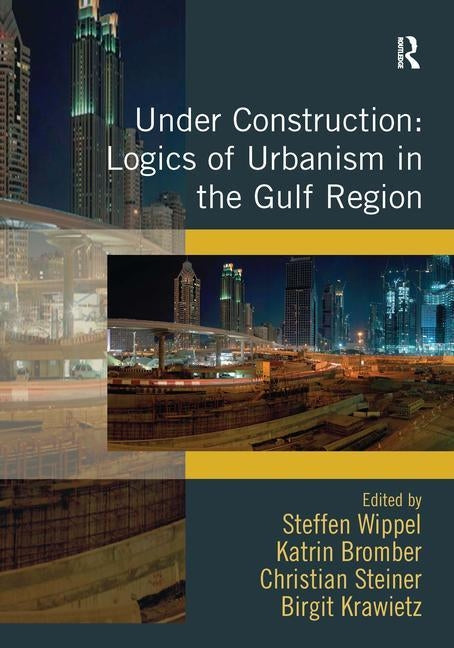 Under Construction: Logics of Urbanism in the Gulf Region by Wippel, Steffen