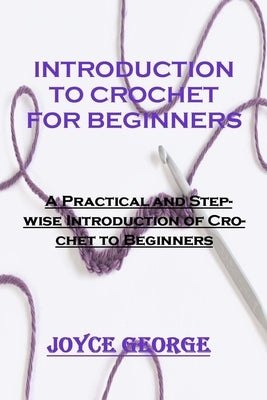 Introduction to Crochet for Beginners: A Practical and Stepwise Introduction of Crochet to Beginners by George, Joyce