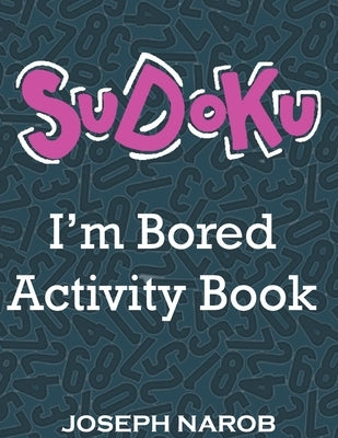 SUDOKU I'm Bored Activity Book: Easy to Hard Sudoku Puzzles with Solutions. Keep Your Brain Young by Narob, Joseph