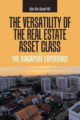 The Versatility of the Real Estate Asset Class - the Singapore Experience by Ho, Kim Hin David