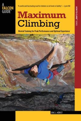 Maximum Climbing: Mental Training For Peak Performance And Optimal Experience, First Edition by Horst, Eric