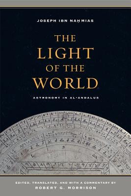 The Light of the World: Astronomy in Al-Andalus Volume 1 by Ibn Nahmias, Joseph