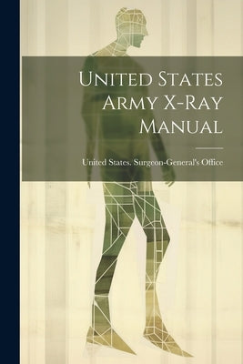 United States Army X-Ray Manual by United States Surgeon-General's Office