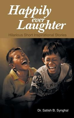 Happily Ever Laughter: Hilarious Short Inspirational Stories by Synghal, Satish B.