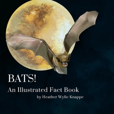 Bats! An Illustrated Fact Book by Wylie Knappe, Heather