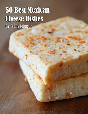 50 Best Mexican Cheese Recipes by Johnson, Kelly