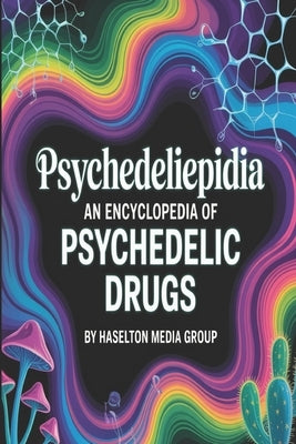 Psychedeliepidia: An Encyclopedia of Psychedelic Drugs by Group, Haselton Media