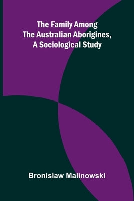 The Family among the Australian Aborigines, a Sociological Study by Malinowski, Bronislaw
