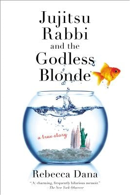 Jujitsu Rabbi and the Godless Blonde: A True Story by Dana, Rebecca