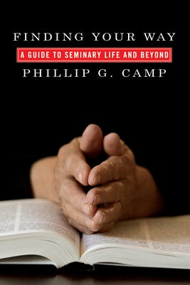 Finding Your Way: A Guide to Seminary Life and Beyond by Camp, Phillip G.