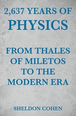2,637 Years of Physics from Thales of Miletos to the Modern Era by Cohen, Sheldon