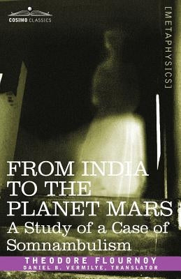 From India to the Planet Mars: A Study of a Case of Somnambulism by Flournoy, Theodore