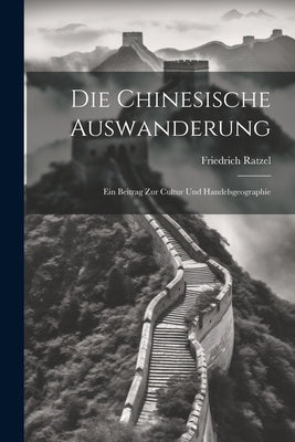 Die Chinesische Auswanderung: Ein Beitrag zur Cultur und Handelsgeographie by Ratzel, Friedrich