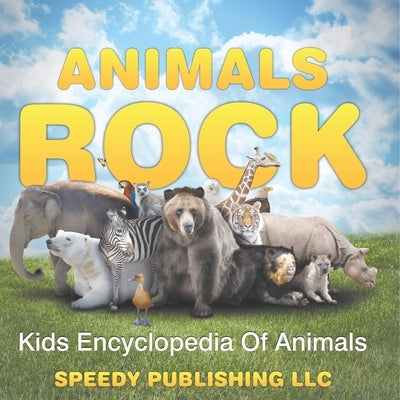 Animals Rock - Kids Encyclopedia Of Animals by Speedy Publishing LLC