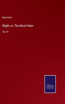 Blight; or, The Novel Hater: Vol. III by Foot, Rose