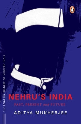 Nehru's India (the Most Definitive Book on Jawaharlal Nehru): Past, Present & Future by Mukherjee, Aditya