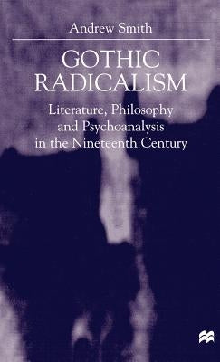 Gothic Radicalism: Literature, Philosophy and Psychoanalysis in the Nineteenth Century by Smith, A.